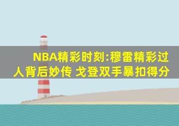 NBA精彩时刻:穆雷精彩过人背后妙传 戈登双手暴扣得分
